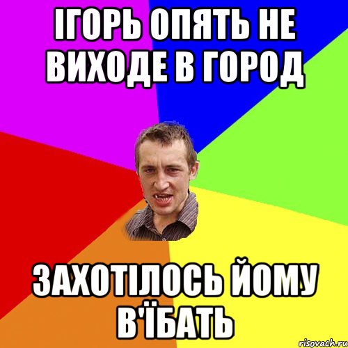 ІГОРЬ ОПЯТЬ НЕ ВИХОДЕ В ГОРОД ЗАХОТІЛОСЬ ЙОМУ В'ЇБАТЬ, Мем Чоткий паца