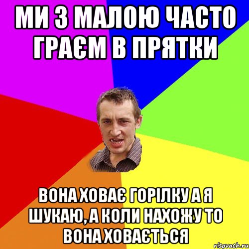 ми з малою часто граєм в прятки вона ховає горілку а я шукаю, а коли нахожу то вона ховається, Мем Чоткий паца