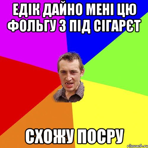 Едік дайно мені цю фольгу з під сігарєт схожу посру, Мем Чоткий паца