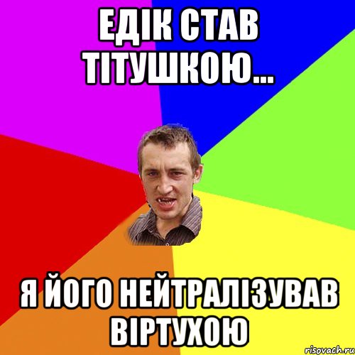 Едік став тітушкою... я його нейтралізував віртухою, Мем Чоткий паца