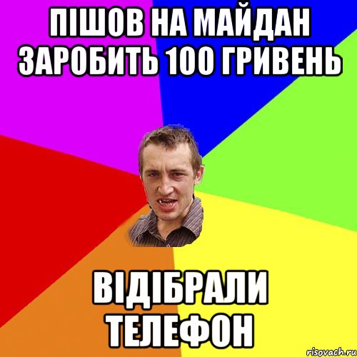 ПІШОВ НА МАЙДАН ЗАРОБИТЬ 100 ГРИВЕНЬ ВІДІБРАЛИ ТЕЛЕФОН, Мем Чоткий паца