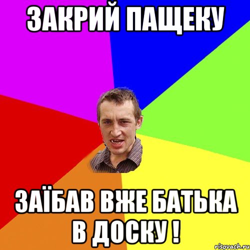 Закрий пащеку Заїбав вже батька в доску !, Мем Чоткий паца