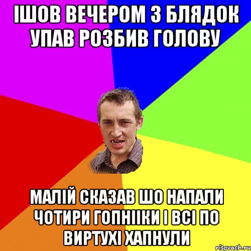 ішов вечером з блядок упав розбив голову малій сказав шо напали чотири гопнііки і всі по виртухі хапнули, Мем Чоткий паца