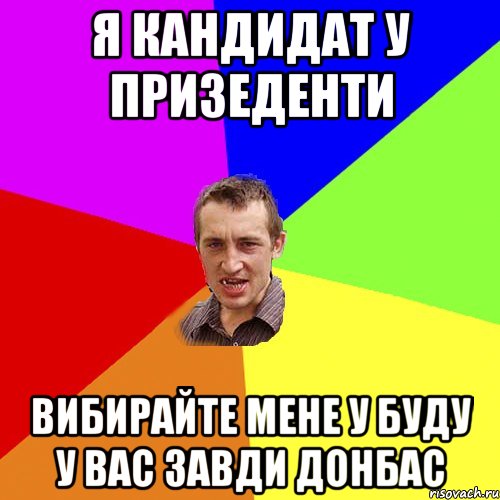 я кандидат у ПРИЗЕДЕНТИ ВИБИРАЙТЕ МЕНЕ У БУДУ У ВАС ЗАВДИ ДОНБАС, Мем Чоткий паца