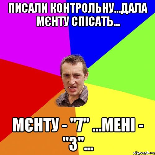 писали контрольну...дала мєнту спісать... мєнту - "7" ...мені - "3"..., Мем Чоткий паца