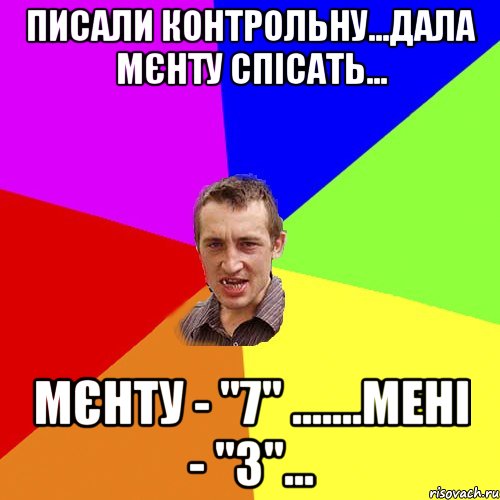 писали контрольну...дала мєнту спісать... мєнту - "7" .......мені - "3"..., Мем Чоткий паца