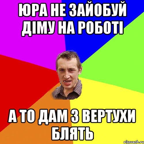 ЮРА НЕ ЗАЙОБУЙ ДІМУ НА РОБОТІ А ТО ДАМ З ВЕРТУХИ БЛЯТЬ, Мем Чоткий паца