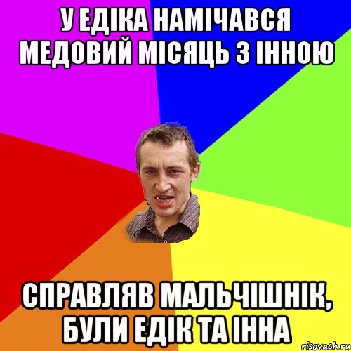 У Едіка намічався медовий місяць з Інною Справляв мальчішнік, були Едік та Інна, Мем Чоткий паца