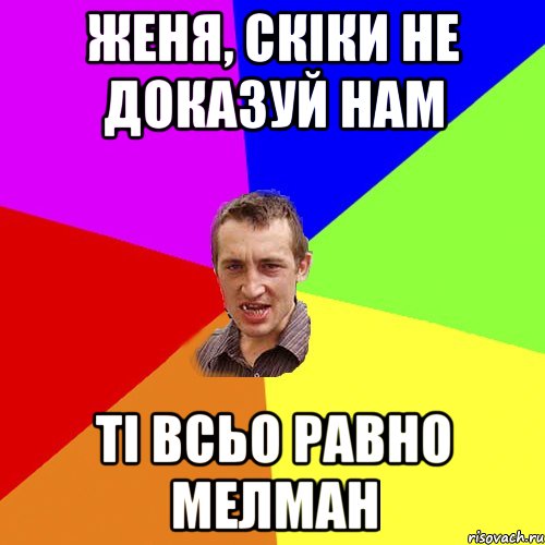 Женя, скіки не доказуй нам ті всьо равно МЕЛМАН, Мем Чоткий паца