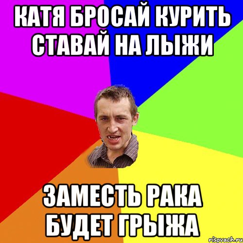 КАТЯ БРОСАЙ КУРИТЬ СТАВАЙ НА ЛЫЖИ заместь рака будет грыжа, Мем Чоткий паца