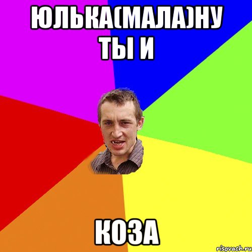 Юлька(мала)Ну ты и КОЗА, Мем Чоткий паца