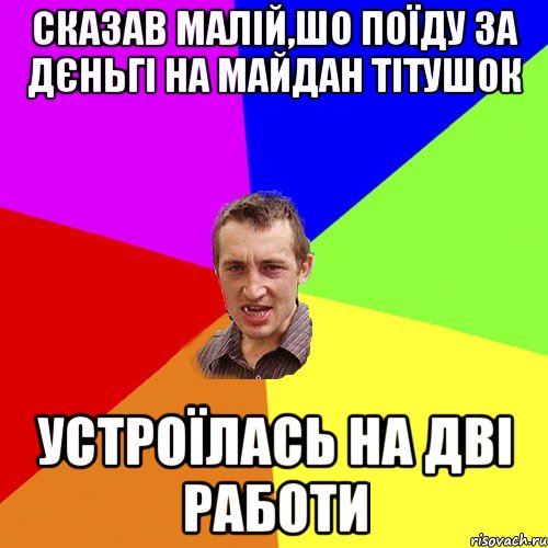 сказав малій,шо поїду за дєньгі на майдан тітушок устроїлась на дві работи, Мем Чоткий паца