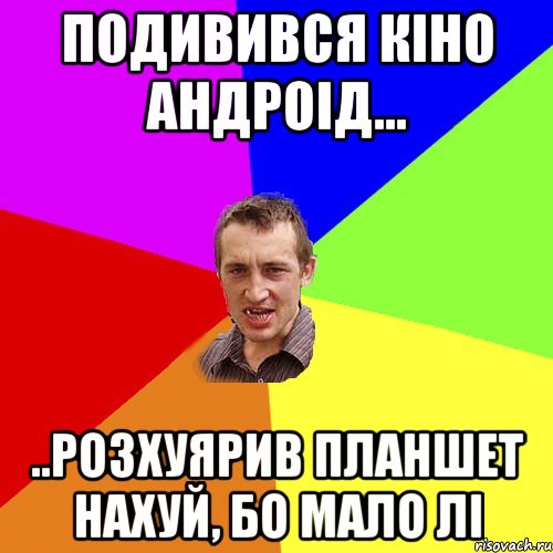 подивився кіно Андроід... ..розхуярив планшет нахуй, бо мало лі, Мем Чоткий паца