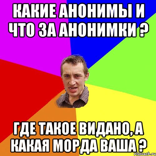 Какие Анонимы и что за Анонимки ? Где такое видано, а какая морда ваша ?, Мем Чоткий паца