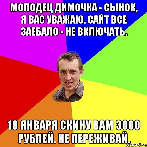 Молодец Димочка - сынок, я вас уважаю. Cайт ВСЕ ЗАЕБАЛО - не включать. 18 января скину вам 3000 рублей. Не переживай., Мем Чоткий паца