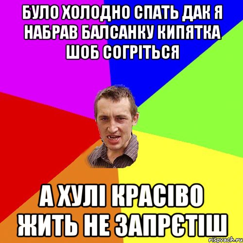 Було холодно спать дак я набрав балсанку кипятка шоб согріться а хулі красіво жить не запрєтіш, Мем Чоткий паца