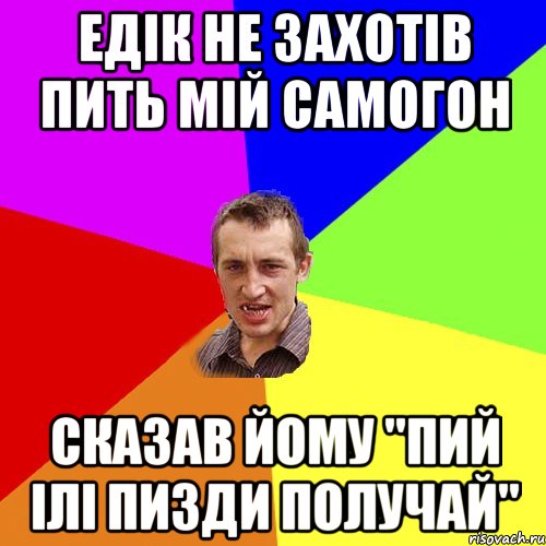 Едік не захотів пить мій самогон Сказав йому "пий ілі пизди получай", Мем Чоткий паца