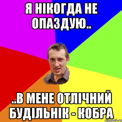 я нікогда не опаздую.. ..в мене отлічний будільнік - кобра, Мем Чоткий паца