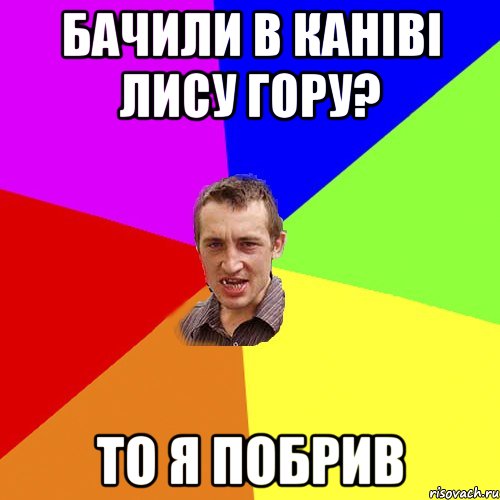 БАЧИЛИ В КАНІВІ ЛИСУ ГОРУ? ТО Я ПОБРИВ, Мем Чоткий паца