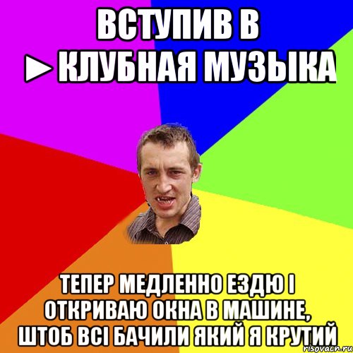 Вступив в ►Клубная музыка Тепер медленно ездю і откриваю окна в машине, штоб всі бачили який я крутий, Мем Чоткий паца