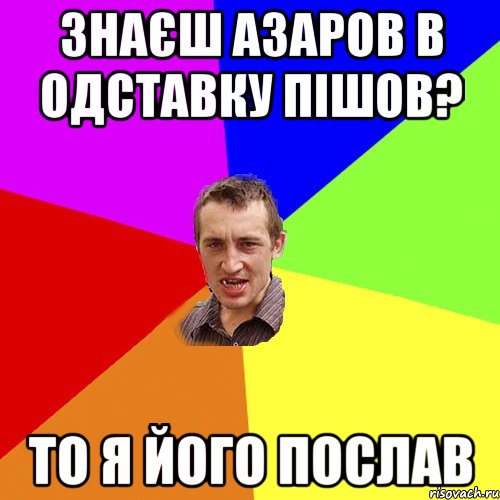 знаєш Азаров в одставку пішов? то я його послав, Мем Чоткий паца