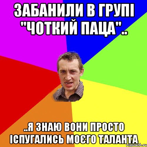 забанили в групі "чоткий паца".. ..я знаю вони просто іспугались моєго таланта, Мем Чоткий паца