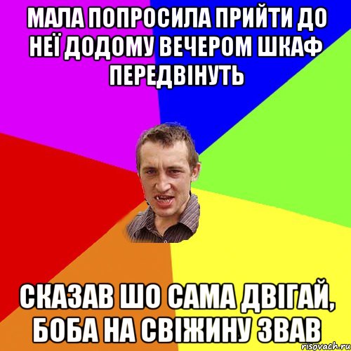 Мала попросила прийти до неї додому вечером шкаф передвінуть сказав шо сама двігай, боба на свіжину звав, Мем Чоткий паца