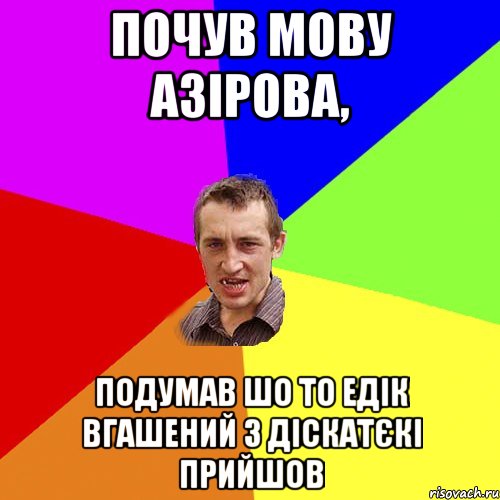 почув мову азірова, подумав шо то едік вгашений з діскатєкі прийшов, Мем Чоткий паца