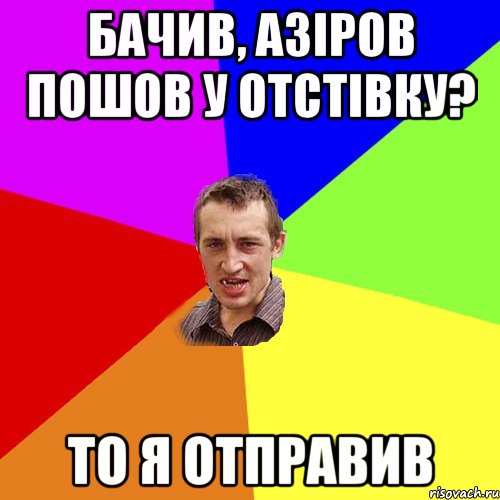 бачив, Азіров пошов у отстівку? то я отправив, Мем Чоткий паца