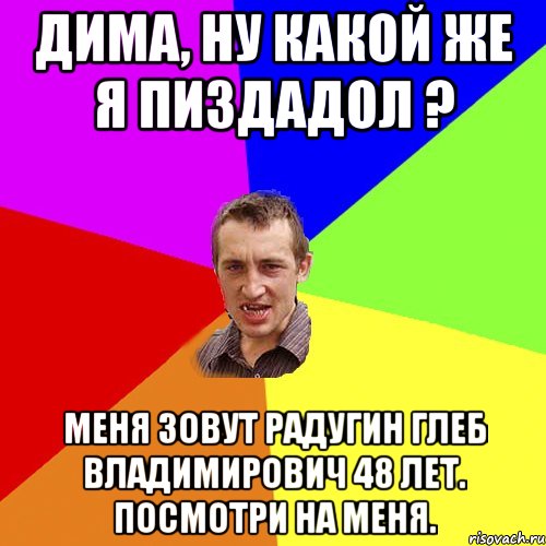 Дима, ну какой же я Пиздадол ? Меня зовут Радугин Глеб Владимирович 48 лет. Посмотри на меня., Мем Чоткий паца