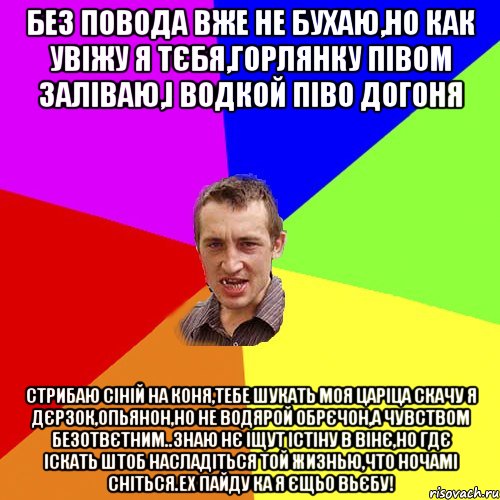 без повода вже не бухаю,но как увiжу я тЄбя,горлянку пIвом залiваю,i водкой пiво догоня стрибаю сiнiй на коня,тебе шукать моя царiца скачу я дЄрзок,опьянон,но не водярой обрЄчон,а чувством безотвЄтним..знаю нЄ iщут iстiну в вiнЄ,но гдЄ iскать штоб насладiться той жизнью,что ночамi снiться.ех пайду ка я Єщьо вьЄбу!, Мем Чоткий паца