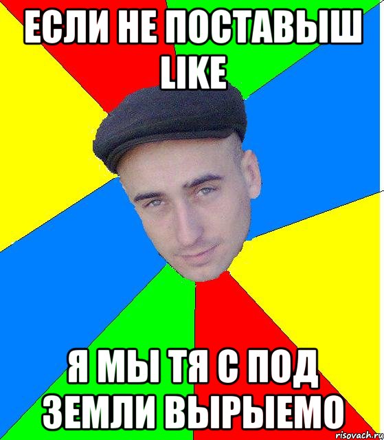ЕСЛИ НЕ ПОСТАВЫШ LIKE Я МЫ ТЯ С ПОД ЗЕМЛИ ВЫРЫЕМО