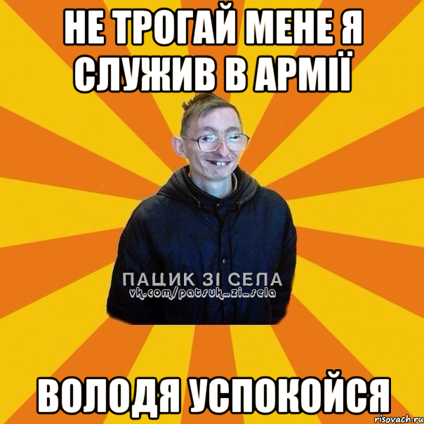 НЕ ТРОГАЙ МЕНЕ Я СЛУЖИВ В АРМІЇ ВОЛОДЯ УСПОКОЙСЯ