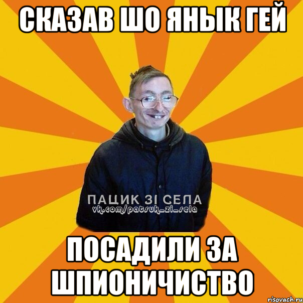 Сказав шо Янык гей посадили за шпионичиство