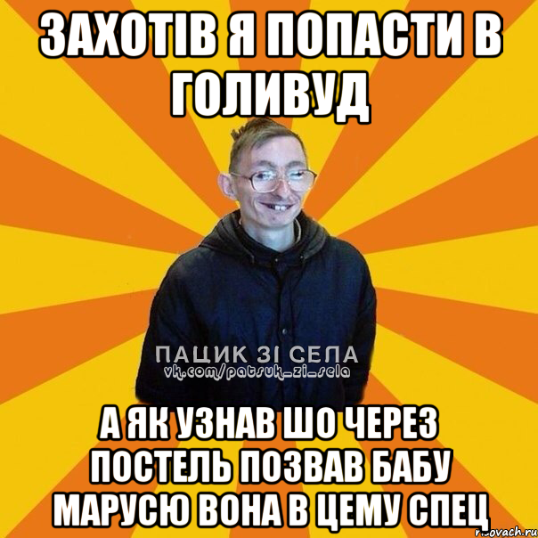Захотiв я попасти в голивуд А як узнав шо через постель позвав бабу МАРУСЮ ВОНА В ЦЕМУ СПЕЦ