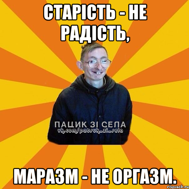 Старість - не радість, маразм - НЕ оргазм.