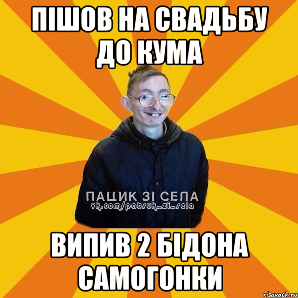пішов на свадьбу до кума випив 2 бідона самогонки