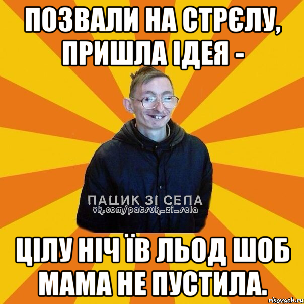 Позвали на стрєлу, пришла ідея - цілу ніч їв льод шоб мама не пустила.