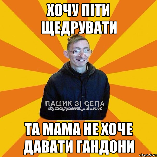 Хочу пiти щедрувати Та мама не хоче давати гандони