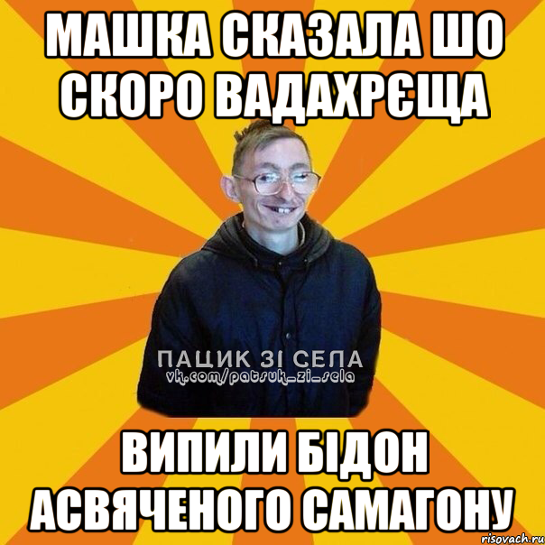 Машка сказала шо скоро Вадахрєща Випили бідон асвяченого самагону