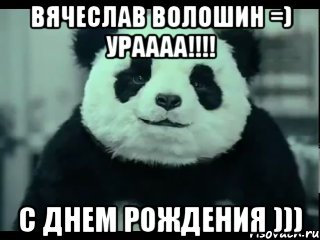 Вячеслав Волошин =) Ураааа!!!! С днем Рождения ))), Мем Не отказывай панде