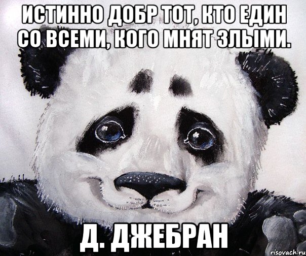 Истинно добр тот, кто един со всеми, кого мнят злыми. Д. Джебран