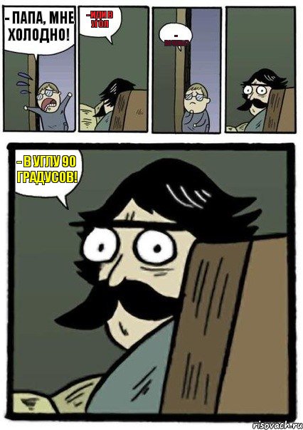 - папа, мне холодно! - иди в угол - почему? - в углу 90 градусов!, Комикс Пучеглазый отец