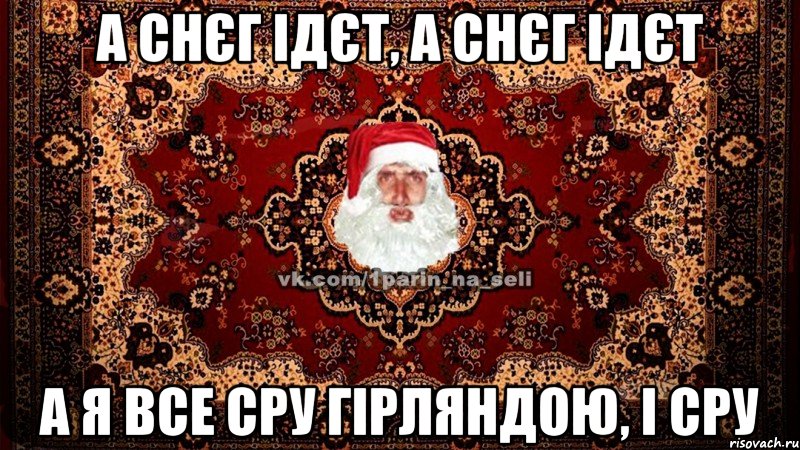 А снєг ідєт, а снєг ідєт А я все сру гірляндою, і сру