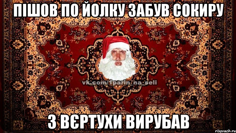 Пішов по йолку Забув сокиру З вєртухи вирубав