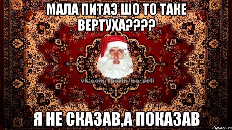 мала питаэ шо то таке вертуха???? я не сказав,а показав