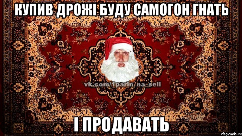 купив дрожі буду самогон гнать і продавать