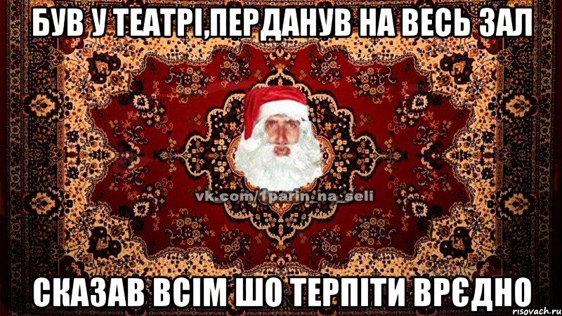 Був у театрі,перданув на весь зал сказав всім шо терпіти врєдно
