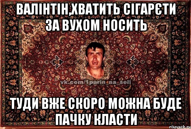 валінтін,хватить сігарєти за вухом носить туди вже скоро можна буде пачку класти, Мем Парнь на сел