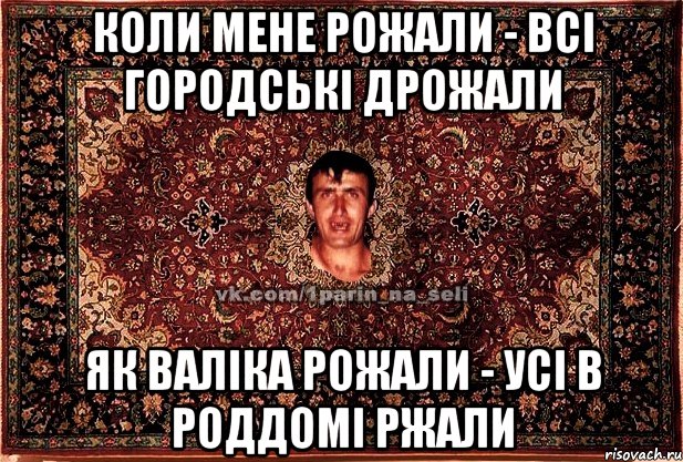 коли мене рожали - всі городські дрожали як валіка рожали - усі в роддомі ржали, Мем Парнь на сел